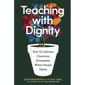 Teaching with Dignity: How to Create Classroom Ecosystems Where People Thrive