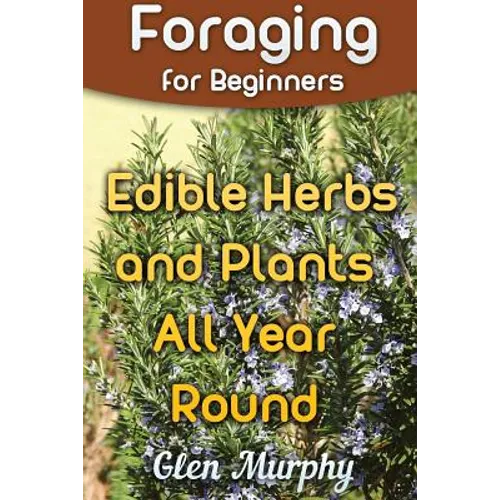 Foraging for Beginners: Edible Herbs and Plants All Year Round: (Foraging Guide, Foraging Books)