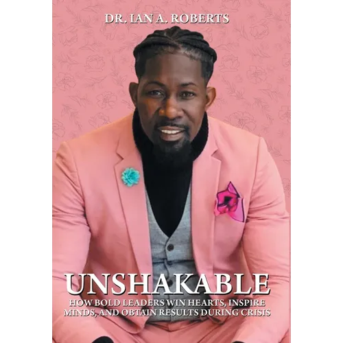 Unshakable: How Bold Leaders Win Hearts, Inspire Minds, and Obtain Results During Crisis