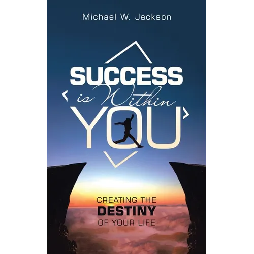 Success Is Within You: Creating the Destiny of Your Life