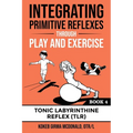 Integrating Primitive Reflexes Through Play and Exercise: An Interactive Guide to the Tonic Labyrinthine Reflex (TLR)