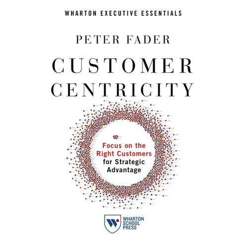 Customer Centricity: Focus on the Right Customers for Strategic Advantage
