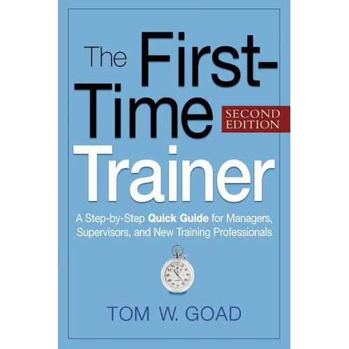 The First-Time Trainer: A Step-by-Step Quick Guide for Managers, Supervisors, and New Training Professionals