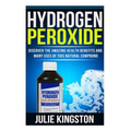 Hydrogen Peroxide: Discover The Amazing Health Benefits And Many Uses Of This Natural Compound