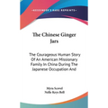 The Chinese Ginger Jars: The Courageous Human Story Of An American Missionary Family In China During The Japanese Occupation And