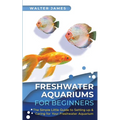Freshwater Aquariums for Beginners: The Simple Little Guide to Setting up & Caring for Your Freshwater Aquarium
