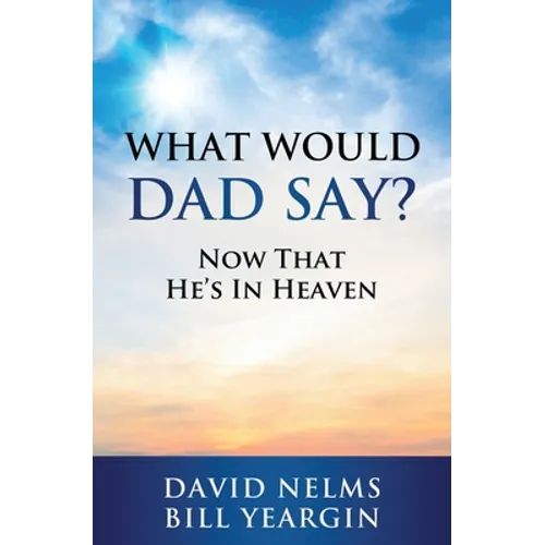What Would Dad Say?: Now that He's in Heaven