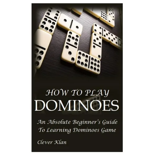 How to Play Dominoes: An Absolute Beginner's Guide To Learning Dominoes Game