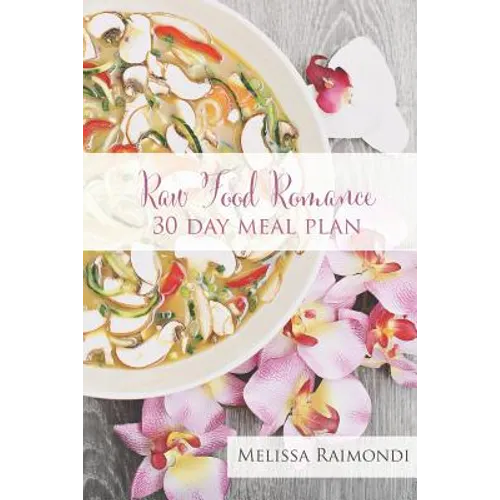 Raw Food Romance - 30 Day Meal Plan - Volume I: 30 Day Meal Plan featuring new recipes by Lissa!
