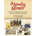 A Standing Miracle: Pivotal Events that Sparked a Revolution and Led to America's Independence