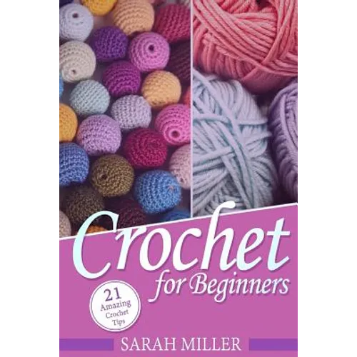 Crochet: How to Crochet for Beginners: 21 Amazing Tips and Tricks for Crochet Patterns and Stitches