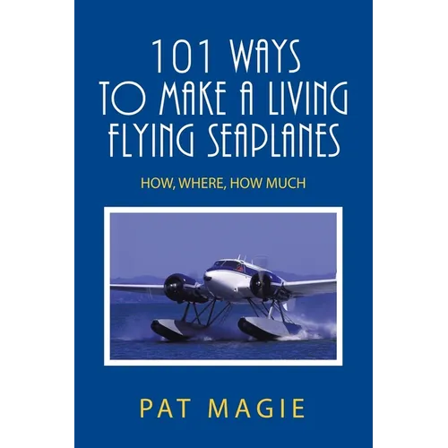 101 Ways to Make a Living Flying Seaplanes: How, Where, How Much