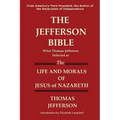 The Jefferson Bible What Thomas Jefferson Selected as the Life and Morals of Jesus of Nazareth