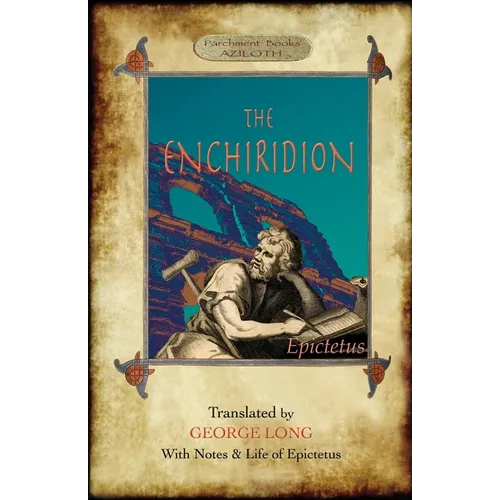 The Enchiridion: Translated by George Long with Notes and a Life of Epictetus (Aziloth Books).