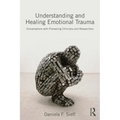 Understanding and Healing Emotional Trauma: Conversations with Pioneering Clinicians and Researchers