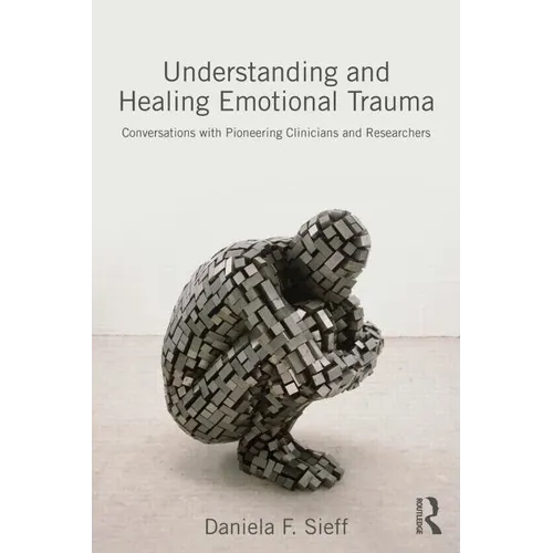 Understanding and Healing Emotional Trauma: Conversations with Pioneering Clinicians and Researchers