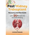 Post Kidney Transplant Recovery And Diet Guide: With 20 Recipes For Smooth Healing.
