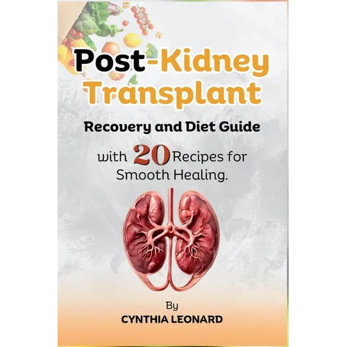 Post Kidney Transplant Recovery And Diet Guide: With 20 Recipes For Smooth Healing.