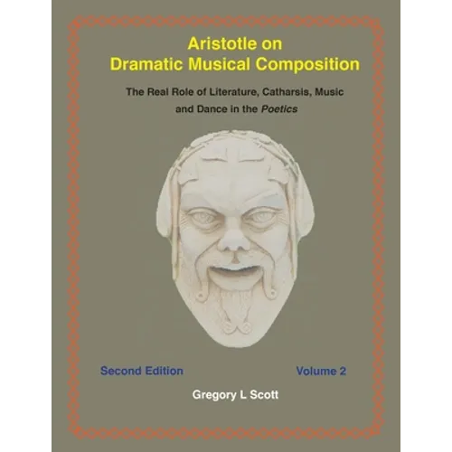 Aristotle on Dramatic Musical Composition: The Real Role of Literature, Catharsis, Music and Dance in the POETICS