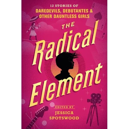 The Radical Element: 12 Stories of Daredevils, Debutantes & Other Dauntless Girls