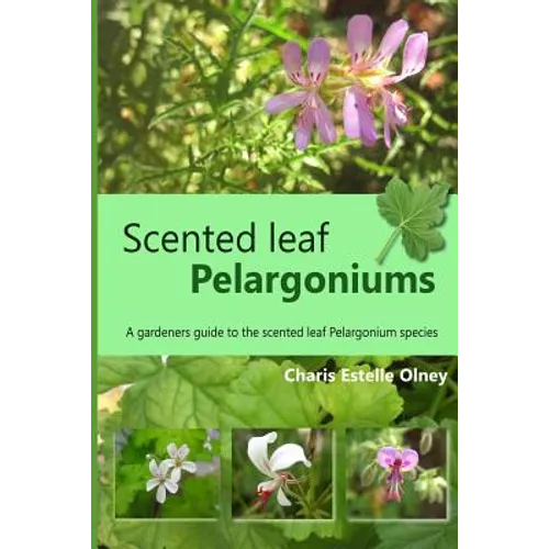 Scented leaf pelargoniums: A gardeners guide to the scented leaf pelargonium species
