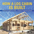 How a Log Cabin is Built - Engineering Books for Kids Children's Engineering Books