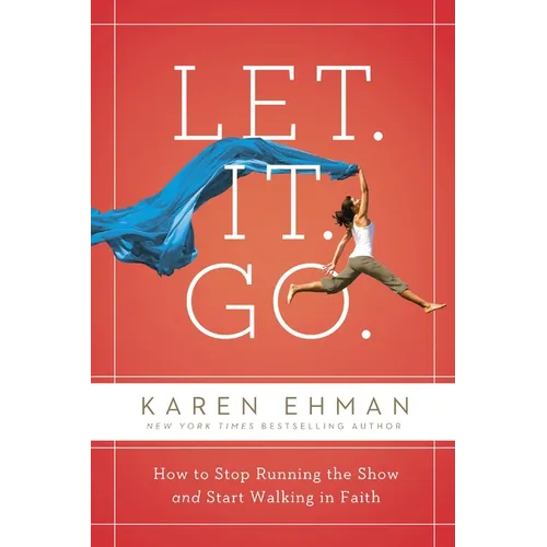 Let. It. Go.: How to Stop Running the Show and Start Walking in Faith