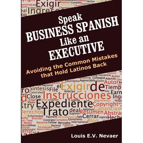 Speak Business Spanish Like an Executive: Avoiding the Common Mistakes that Hold Latinos Back