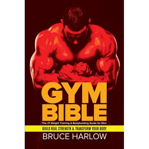 Gym Bible: The #1 Weight Training & Bodybuilding Guide for Men - Build Real Strength & Transform Your Body