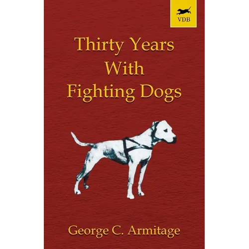 Thirty Years with Fighting Dogs (Vintage Dog Books Breed Classic - American Pit Bull Terrier)