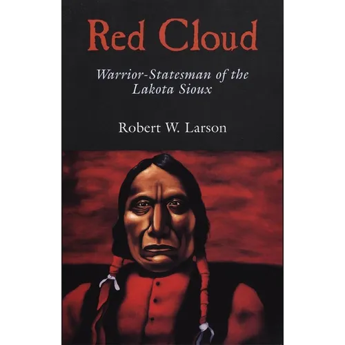 Red Cloud: Warrior-Statesman of the Lakota Sioux