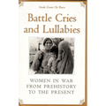 Battle Cries and Lullabies: Women in War from Prehistory to the Present