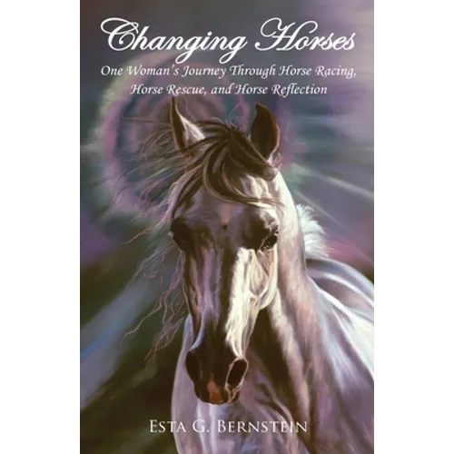 Changing Horses: One Woman's Journey through Horse Racing, Horse Rescue, and Horse Reflection