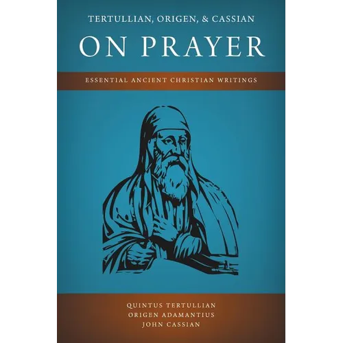 Tertullian, Origen, and Cassian on Prayer: Essential Ancient Christian Writings