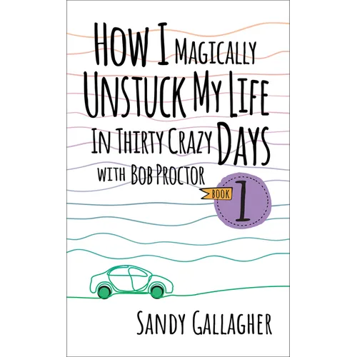 How I Magically Unstuck My Life in Thirty Crazy Days with Bob Proctor Book 1
