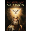 La Sabiduría de Salomón - Edición Ilustrada: Las Enseñanzas Prohibidas del Rey Más Sabio de Todos Los Tiempos Y Los Secretos de la Sabiduría Divina -