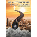 HE MUST INCREASE; I MUST DECREASE A Journey To Restoration, Identity And Purpose