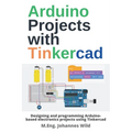 Arduino Projects with Tinkercad: Designing and programming Arduino-based electronics projects using Tinkercad