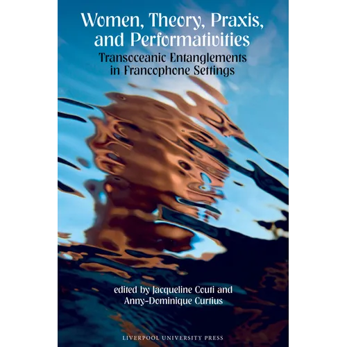 Women, Theory, Praxis, and Performativities: Transoceanic Entanglements in Francophone Settings