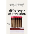 The Science of Attraction: What Behavioral & Evolutionary Psychology Can Teach Us About Flirting, Dating, and Mating