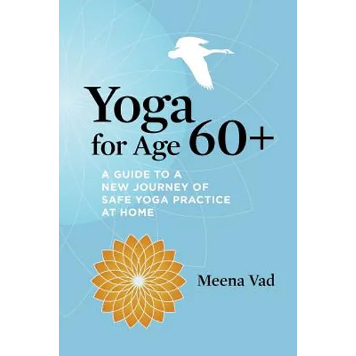 Yoga for Age 60+: A Guide to a New Journey of Safe Yoga Practice at Home