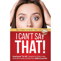 I Can't Say That!: Going Beyond "The Talk" Equipping Your Children to Make Choices About Sexuality and Gender From a Biblical Sexual Ethic