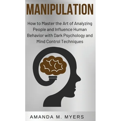Manipulation: How to Master the Art of Analyzing People and Influence Human Behavior with Dark Psychology and Mind Control Techniques