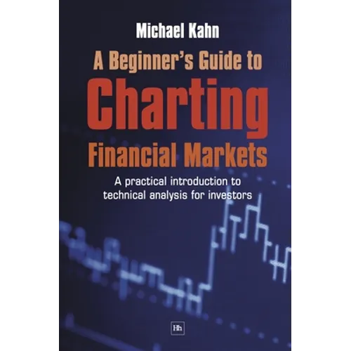 A Beginner's Guide to Charting Financial Markets: A Practical Introduction to Technical Analysis for Investors