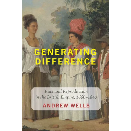 Generating Difference: Race and Reproduction in the British Empire, 1660-1840