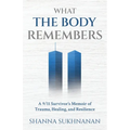 What the Body Remembers: A 9/11 Survivor's Memoir of Trauma, Healing, and Resilience