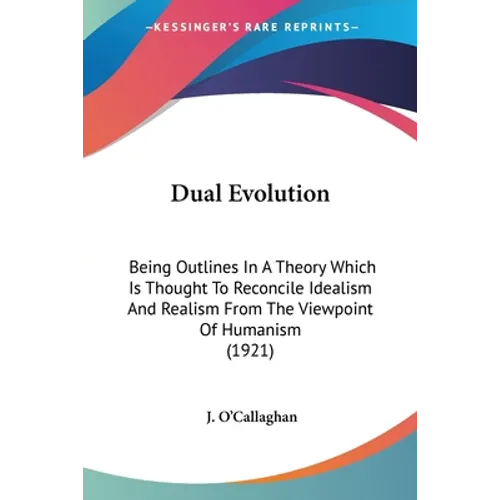 Dual Evolution: Being Outlines In A Theory Which Is Thought To Reconcile Idealism And Realism From The Viewpoint Of Humanism (1921)