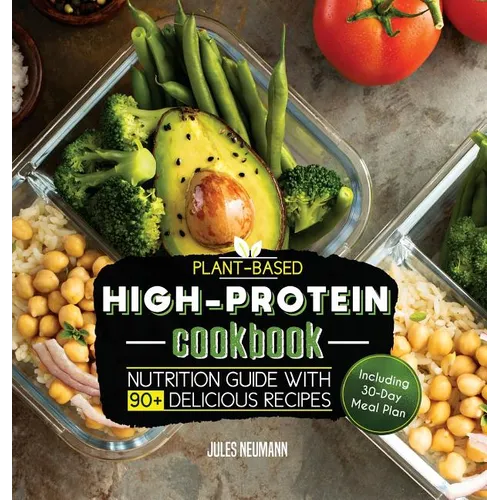 Plant-Based High-Protein Cookbook: Nutrition Guide With 90+ Delicious Recipes (Including 30-Day Meal Plan)