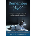 Remember Me?: Loving and Caring for a Dog with Canine Cognitive Dysfunction