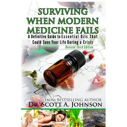 3rd Edition - Surviving When Modern Medicine Fails: A definitive Guide to Essential Oils That Could Save Your Life During a Crisis